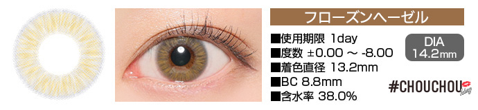 CHOUCHOU 1day フローズンヘーゼル ブラウン DIA14.2mm 使用期限1day 度数±0.00～-8.00 着色直径13.2mm BC8.8mm 含水率38.0%