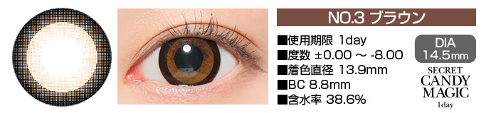 secretcandymagic 1day no3ブラウン DIA14.5mm 使用期限1day 度数±0.00～-8.00 着色直径13.9mm BC8.8mm 含水率38.6%