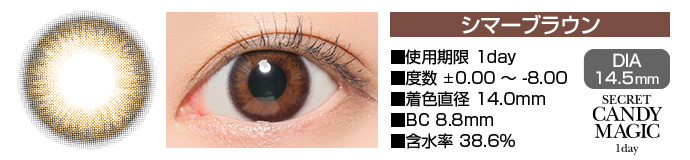 secretcandymagic 1day シマーブラウン DIA14.5mm 使用期限1day 度数±0.00～-8.00 着色直径14.0mm BC8.8mm 含水率38.6%