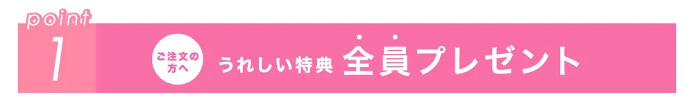 point1 ご注文の方へ うれしい特典 全員プレゼント