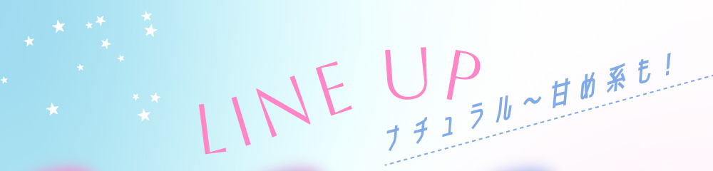 LINE UP ナチュラル～甘め系も！