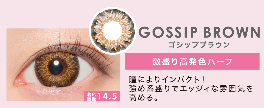 GOSSIP BROWN 激盛り高発色ハーフ 瞳によりインパクト！強め系盛りでエッジィな雰囲気を高める