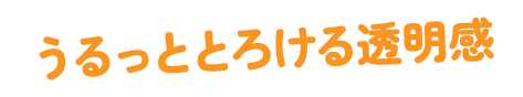 うるっととろける透明感