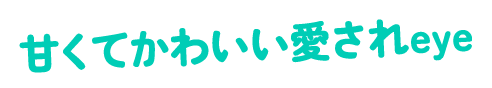 甘くてかわいい愛されeye