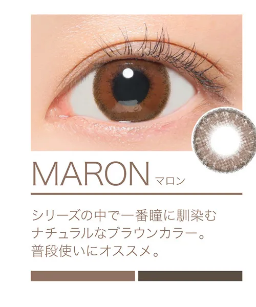 MARON シリーズの中で一番瞳に馴染むナチュラルなブラウンカラー。普段使いにオススメ。