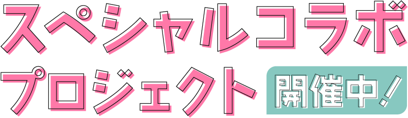 スペシャルコラボプロジェクト開催中！