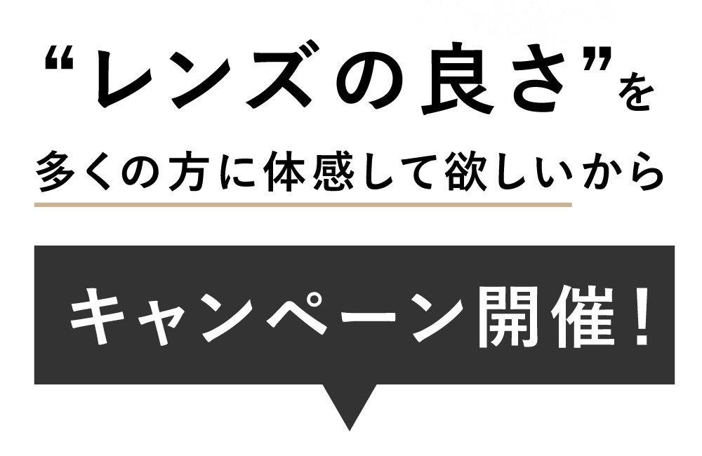 レンズの良さを多くの方に体感して欲しいからキャンペーン開催！