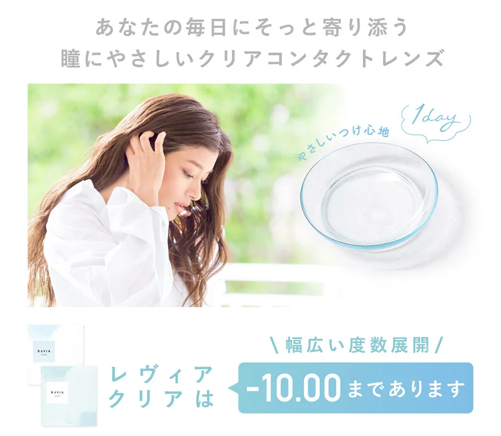 あなたの毎日にそっと寄り添う 瞳にやさしいクリアコンタクトレンズ レヴィアクリアは 幅広い度数展開 -10.00まであります 