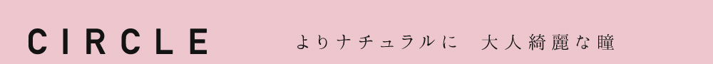 CIRCLE よりナチュラルに大人綺麗な瞳