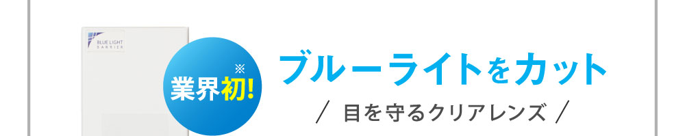 業界初！ブルーライトをカット 目を守るクリアレンズ