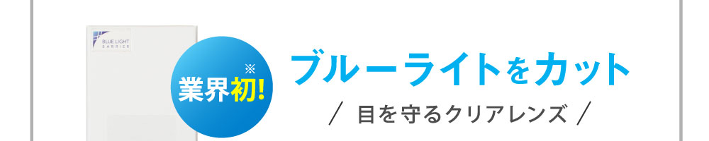 業界初！ブルーライトをカット 目を守るクリアレンズ