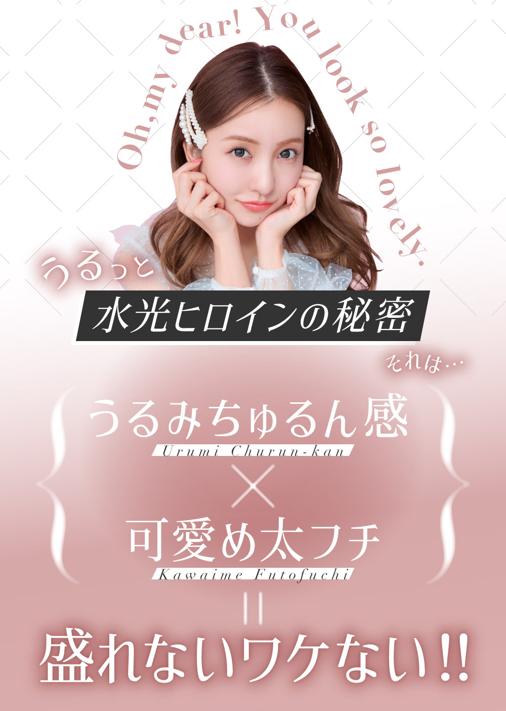 Oh,my dear! You look so lovely. うるっと 水光ヒロインの秘密 それは… うるみちゅるん感 × 可愛め太フチ = 盛れないワケない！！