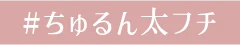 #ちゅるん太フチ