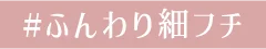#ふんわり細フチ