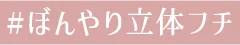 #ぼんやり立体フチ
