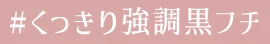 #くっきり強調黒フチ