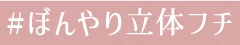 #ぼんやり立体フチ
