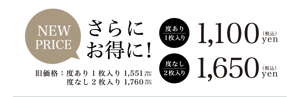 NEW PRICE 度あり1枚入り1,100円(税込)/度なし2枚入り1,650円(税込)