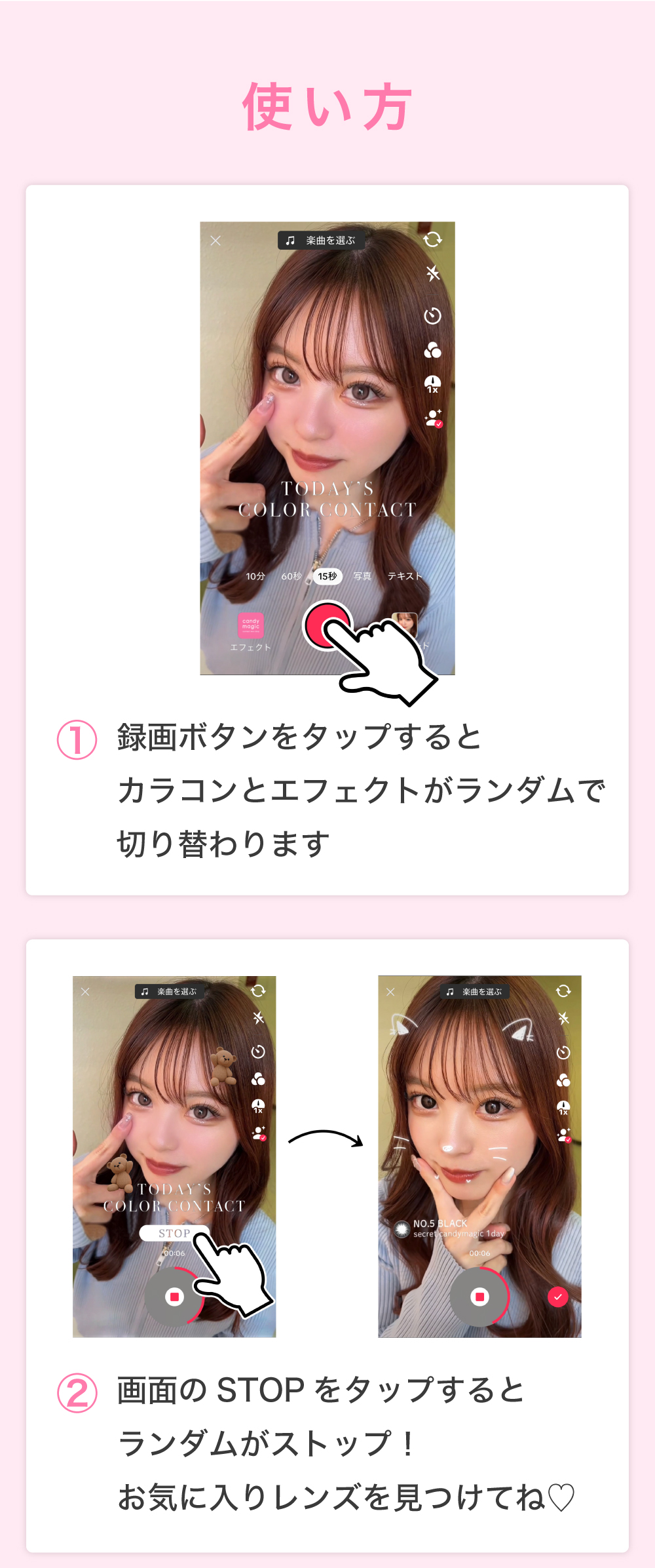 使い方 ① 録画ボタンをタップするとカラコンとエフェクトがランダムで切り替わります ②画面のSTOPをタップするとランダムがストップ！お気に入りレンズを見つけてね♡