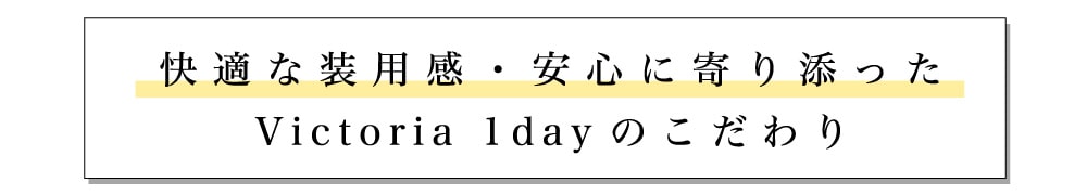 快適な装用感・安心に寄り添ったVictoria 1dayのこだわり