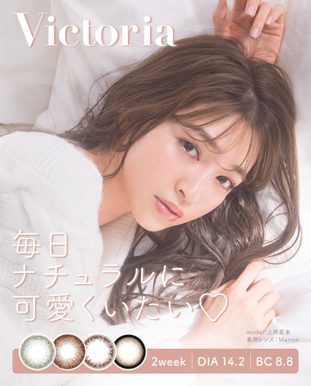 Victoria 2Week 毎日ナチュラルに可愛くいたい♡ DIA14.2 BC8.8