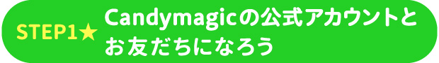 STEP1 Candymagic公式アカウントとお友だちになろう